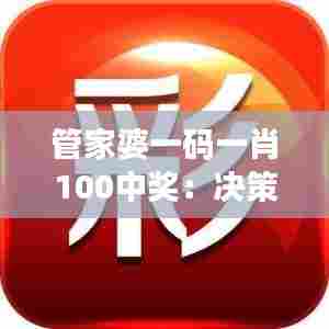 管家婆一码一肖100中奖:决策助力,开启成功之门