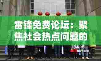 雷锋免费论坛:聚焦社会热点问题的讨论区