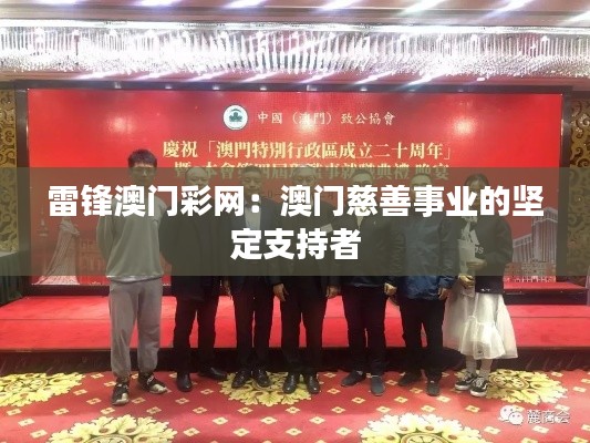 雷锋澳门彩网:澳门慈善事业的坚定支持者