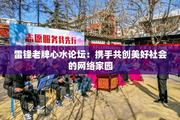 雷锋老牌心水论坛:携手共创美好社会的网络家园