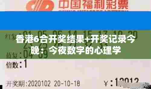 香港6合开奖结果+开奖记录今晚:今夜数字的心理学