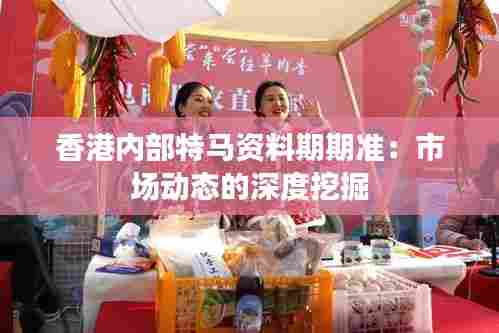 香港内部特马资料期期准：市场动态的深度挖掘