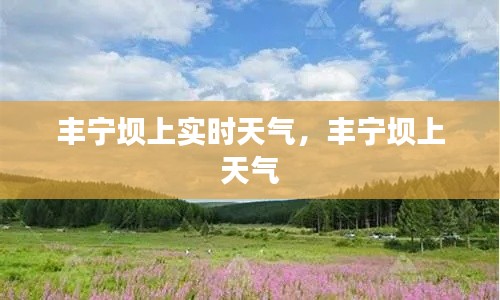 丰宁坝上实时天气,丰宁坝上 天气