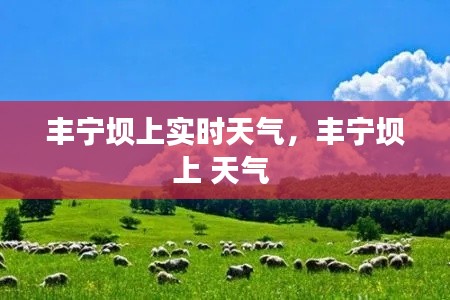 丰宁坝上实时天气,丰宁坝上 天气