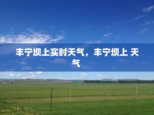 丰宁坝上实时天气,丰宁坝上 天气