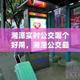 湘潭实时公交哪个好用,湘潭公交最新版本
