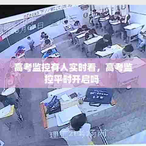 高考监控有人实时看,高考监控平时开启吗