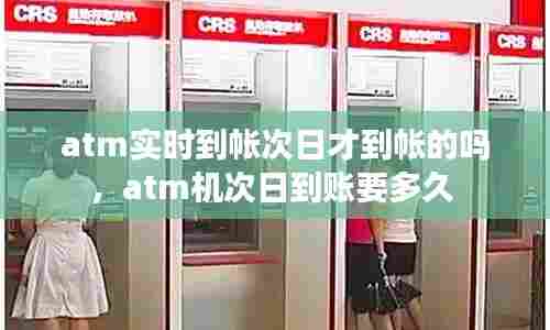 atm实时到帐次日才到帐的吗,atm机次日到账要多久