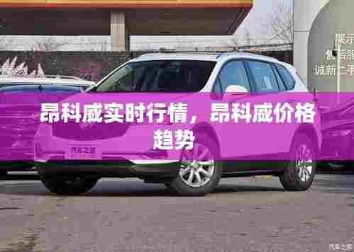 昂科威实时行情,昂科威价格趋势