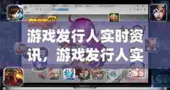 游戏发行人实时资讯，游戏发行人实时资讯软件 