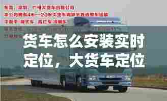 货车怎么安装实时定位,大货车定位怎么安装