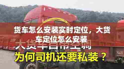 货车怎么安装实时定位,大货车定位怎么安装