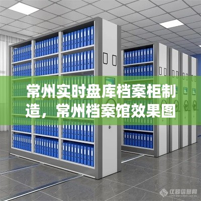 常州实时盘库档案柜制造,常州档案馆效果图