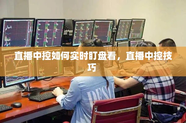 直播中控如何实时盯盘看,直播中控技巧