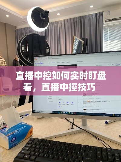直播中控如何实时盯盘看,直播中控技巧