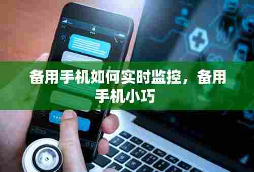 备用手机如何实时监控,备用手机小巧
