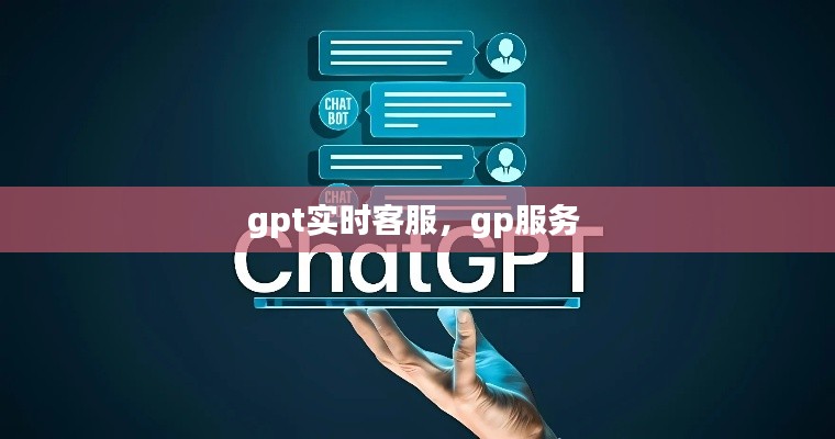 gpt实时客服，gp服务 