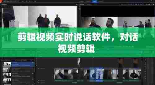 剪辑视频实时说话软件,对话视频剪辑