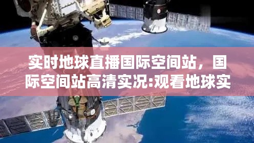 实时地球直播国际空间站,国际空间站高清实况:观看地球实况