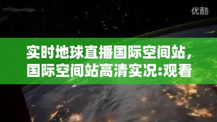 实时地球直播国际空间站,国际空间站高清实况:观看地球实况
