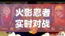 火影忍者实时对战视频,火影忍者对战视频大全