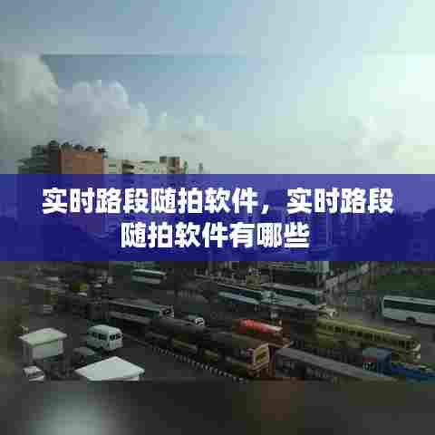 实时路段随拍软件，实时路段随拍软件有哪些 
