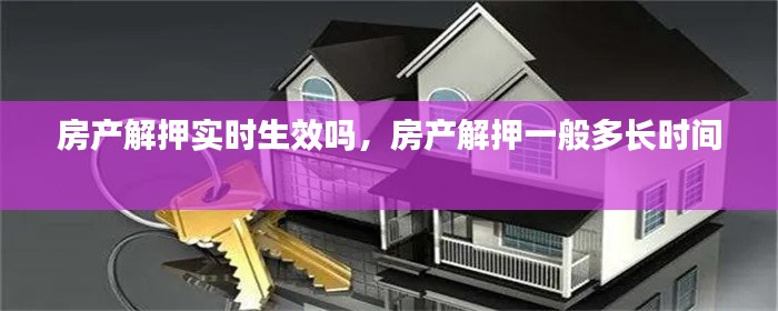 房产解押实时生效吗，房产解押一般多长时间 