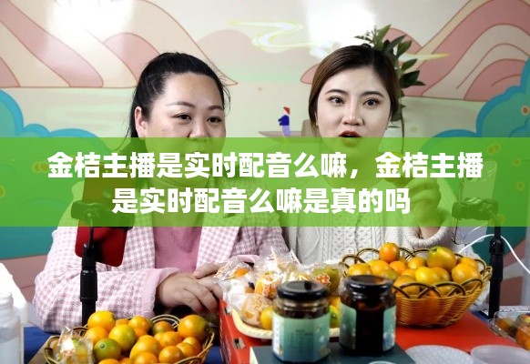 金桔主播是实时配音么嘛,金桔主播是实时配音么嘛是真的吗
