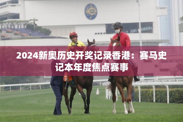 2024新奥历史开奖记录香港:赛马史记本年度焦点赛事