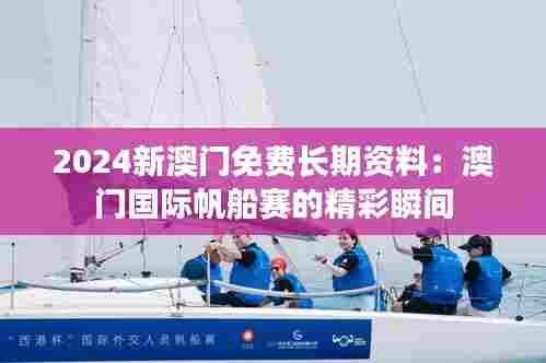 2024新澳门免费长期资料：澳门国际帆船赛的精彩瞬间
