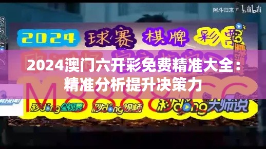 2024澳门六开彩免费精准大全:精准分析提升决策力