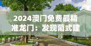 2024澳门免费最精准龙门:发现葡式建筑风情