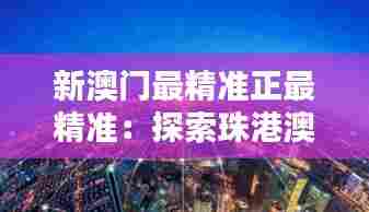 新澳门最精准正最精准:探索珠港澳大湾区的机遇