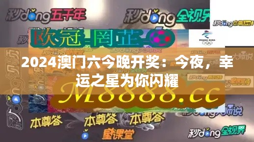 2024澳门六今晚开奖：今夜，幸运之星为你闪耀