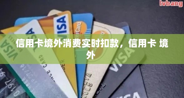 信用卡境外消费实时扣款，信用卡 境外 