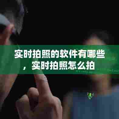 实时拍照的软件有哪些，实时拍照怎么拍 