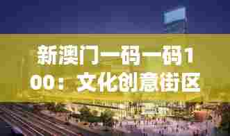 新澳门一码一码100:文化创意街区新发现