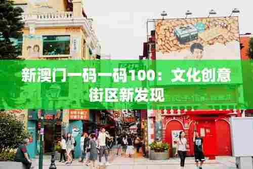 新澳门一码一码100:文化创意街区新发现