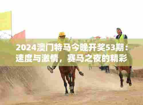 2024澳门特马今晚开奖53期:速度与激情,赛马之夜的精彩瞬间