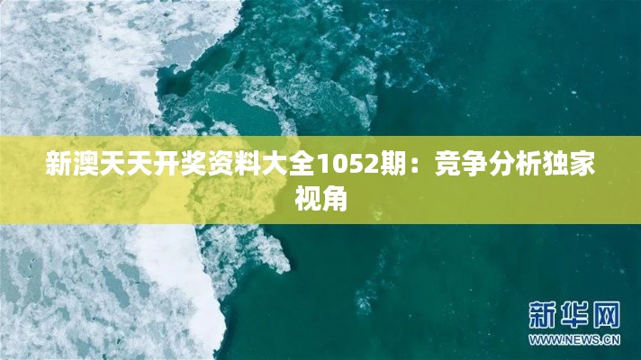新澳天天开奖资料大全1052期:竞争分析独家视角