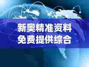 新奥精准资料免费提供综合版:企业增长道路上的强力助推器