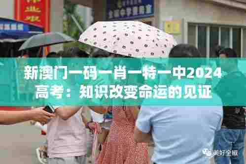 新澳门一码一肖一特一中2024高考：知识改变命运的见证