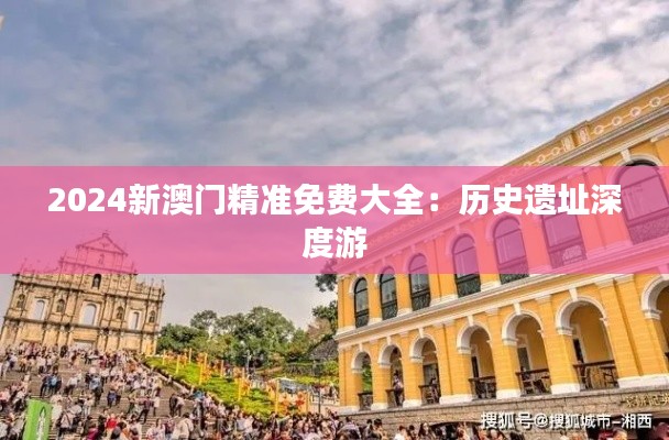 2024新澳门精准免费大全:历史遗址深度游