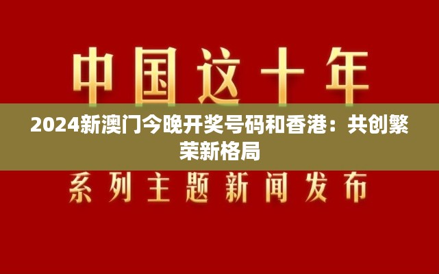 2024新澳门今晚开奖号码和香港：共创繁荣新格局