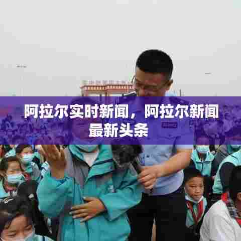 阿拉尔实时新闻,阿拉尔新闻最新头条