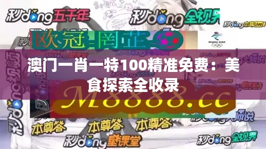澳门一肖一特100精准免费:美食探索全收录