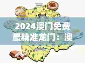 2024澳门免费最精准龙门：澳门美食地图，探寻地道风味