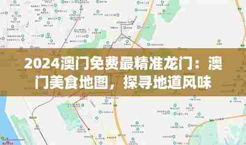 2024澳门免费最精准龙门:澳门美食地图,探寻地道风味