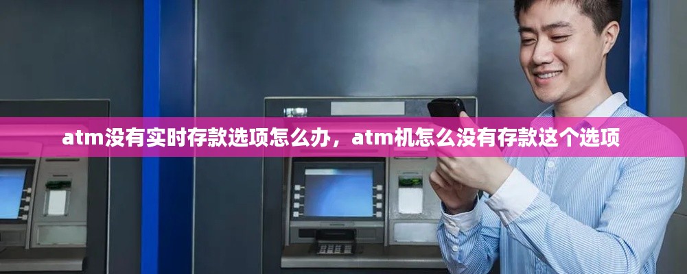 atm没有实时存款选项怎么办,atm机怎么没有存款这个选项