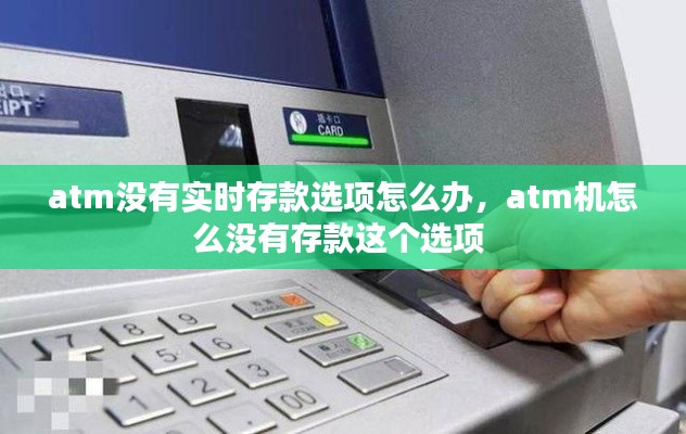 atm没有实时存款选项怎么办,atm机怎么没有存款这个选项